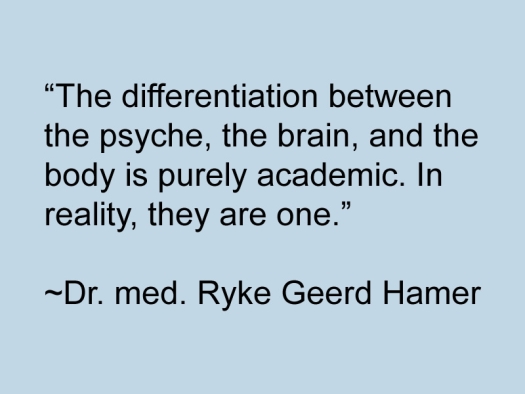 Quote from Dr. Hamer says: “The differentiation between the psyche, the brain, and the body is purely academic. In reality, they are one.”