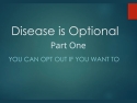 White text on green background says: Disease is Optional - Part One: You can opt out if you want to